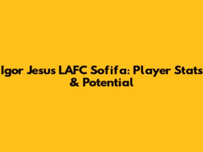 Igor Jesus LAFC Sofifa: Player Stats & Potential