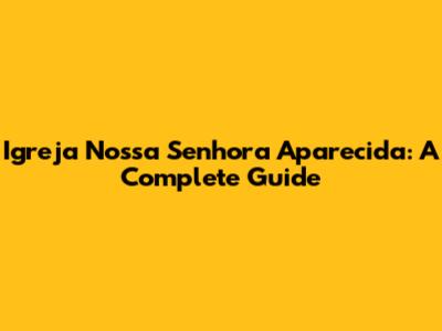 Igreja Nossa Senhora Aparecida: A Complete Guide