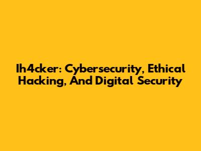 Ih4cker: Cybersecurity, Ethical Hacking, And Digital Security