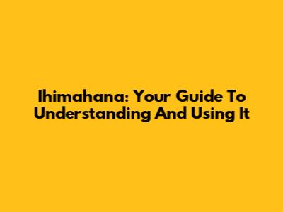 Ihimahana: Your Guide To Understanding And Using It