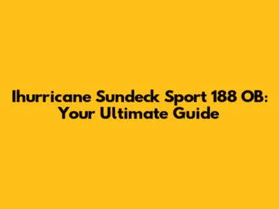 Ihurricane Sundeck Sport 188 OB: Your Ultimate Guide