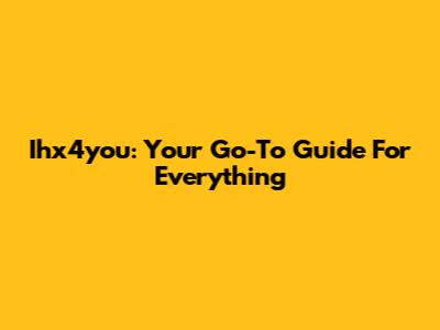 Ihx4you: Your Go-To Guide For Everything