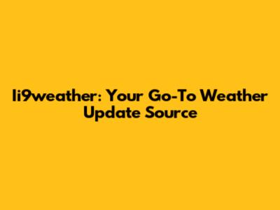 Ii9weather: Your Go-To Weather Update Source