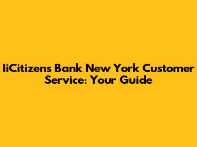 IiCitizens Bank New York Customer Service: Your Guide
