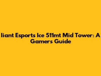 Iiant Esports Ice 511mt Mid Tower: A Gamer's Guide