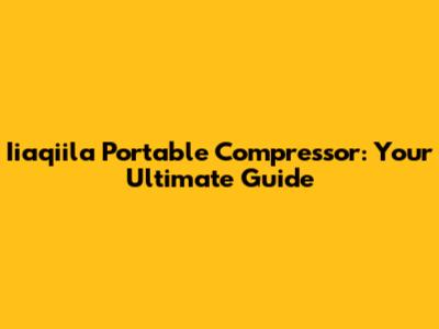 Iiaqiila Portable Compressor: Your Ultimate Guide