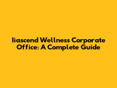 Iiascend Wellness Corporate Office: A Complete Guide