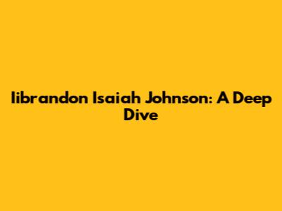 Iibrandon Isaiah Johnson: A Deep Dive