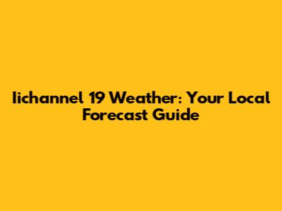 Iichannel 19 Weather: Your Local Forecast Guide