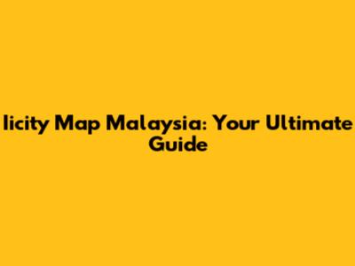Iicity Map Malaysia: Your Ultimate Guide