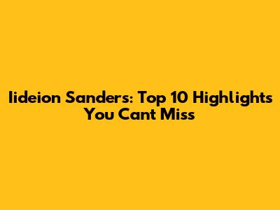 Iideion Sanders: Top 10 Highlights You Can't Miss