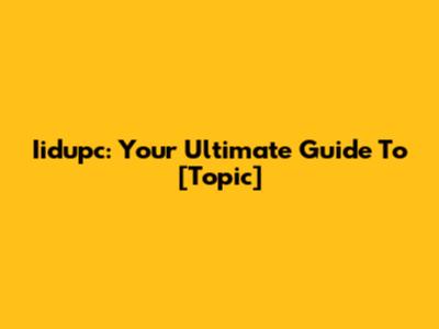 Iidupc: Your Ultimate Guide To [Topic]