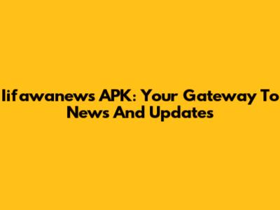 Iifawanews APK: Your Gateway To News And Updates