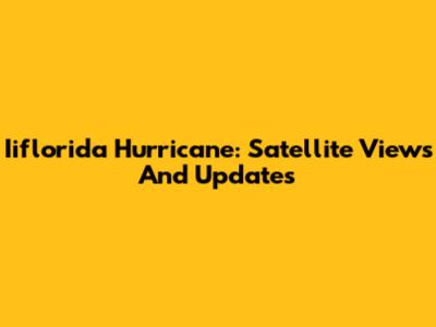 Iiflorida Hurricane: Satellite Views And Updates