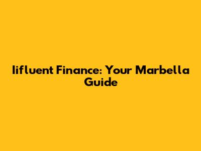 Iifluent Finance: Your Marbella Guide