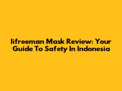 Iifreeman Mask Review: Your Guide To Safety In Indonesia