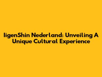 IigenShin Nederland: Unveiling A Unique Cultural Experience