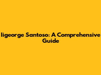 Iigeorge Santoso: A Comprehensive Guide