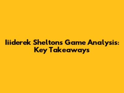 Iiiderek Shelton's Game Analysis: Key Takeaways