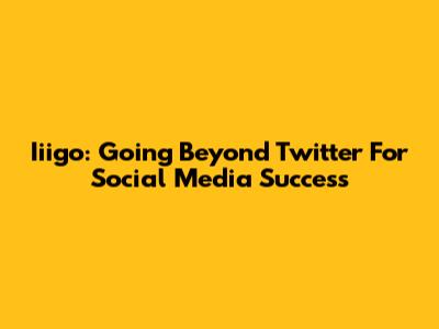 Iiigo: Going Beyond Twitter For Social Media Success