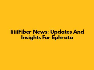 IiiiiFiber News: Updates And Insights For Ephrata