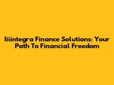 Iiiintegra Finance Solutions: Your Path To Financial Freedom