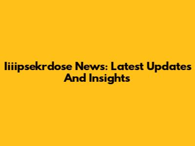 Iiiipsekrdose News: Latest Updates And Insights