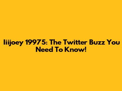 Iiijoey 19975: The Twitter Buzz You Need To Know!