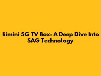 Iiimini 5G TV Box: A Deep Dive Into SAG Technology
