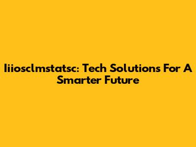 Iiiosclmstatsc: Tech Solutions For A Smarter Future