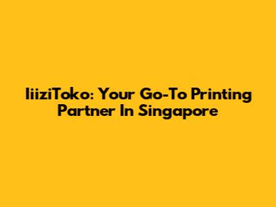 IiiziToko: Your Go-To Printing Partner In Singapore