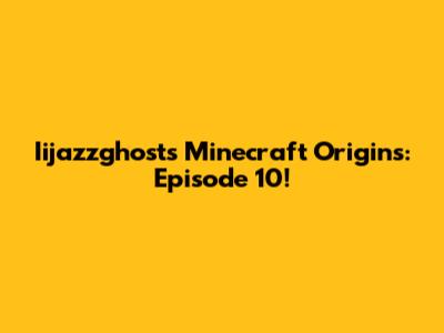 Iijazzghost's Minecraft Origins: Episode 10!