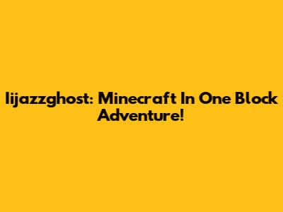 Iijazzghost: Minecraft In One Block Adventure!