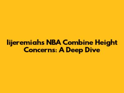 Iijeremiah's NBA Combine Height Concerns: A Deep Dive