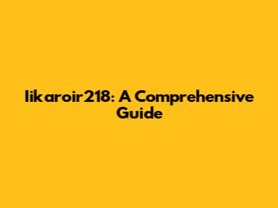 Iikaroir218: A Comprehensive Guide