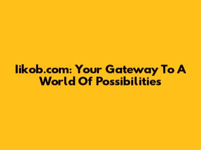 Iikob.com: Your Gateway To A World Of Possibilities