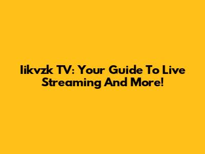 Iikvzk TV: Your Guide To Live Streaming And More!