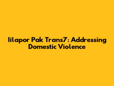 Iilapor Pak Trans7: Addressing Domestic Violence