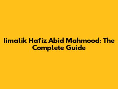 Iimalik Hafiz Abid Mahmood: The Complete Guide