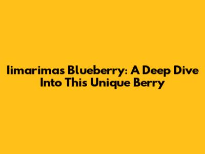 Iimarimas Blueberry: A Deep Dive Into This Unique Berry