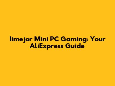 Iimejor Mini PC Gaming: Your AliExpress Guide