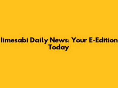 Iimesabi Daily News: Your E-Edition Today