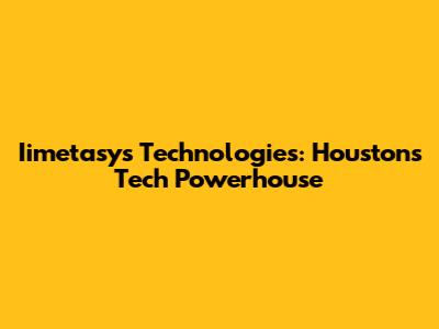 Iimetasys Technologies: Houston's Tech Powerhouse
