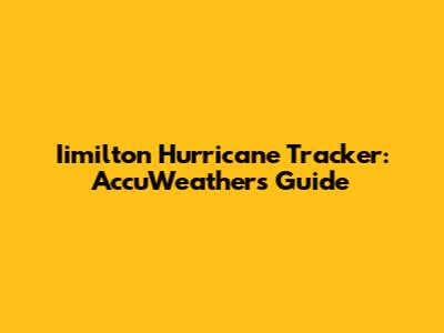 Iimilton Hurricane Tracker: AccuWeather's Guide