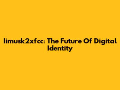 Iimusk2xfcc: The Future Of Digital Identity