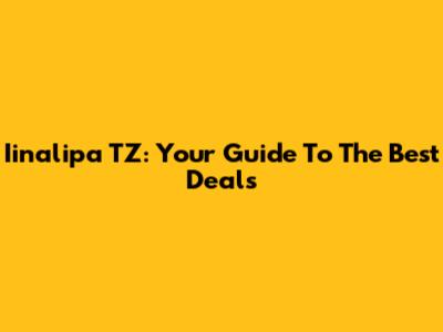 Iinalipa TZ: Your Guide To The Best Deals