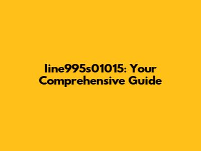 Iine995s01015: Your Comprehensive Guide