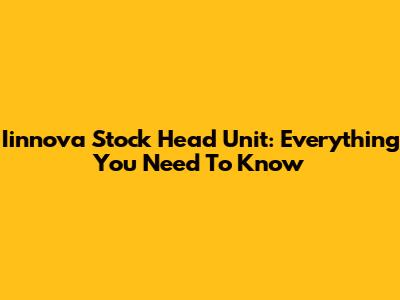 Iinnova Stock Head Unit: Everything You Need To Know