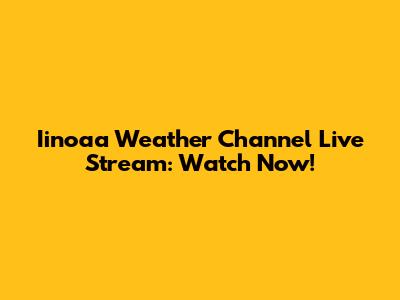 Iinoaa Weather Channel Live Stream: Watch Now!