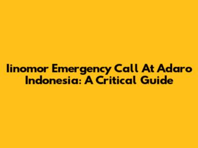 Iinomor Emergency Call At Adaro Indonesia: A Critical Guide